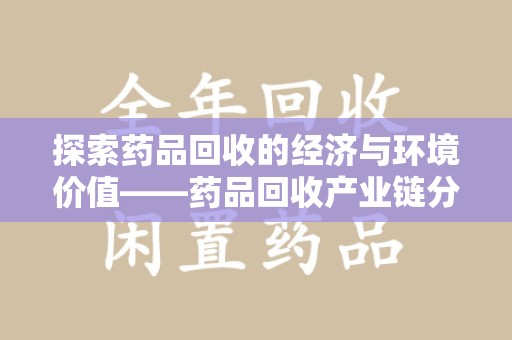 宜昌探索药品回收的经济与环境价值——药品回收产业链分析