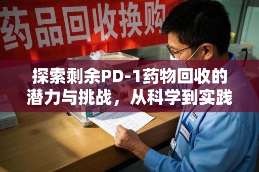 宜昌探索剩余PD-1药物回收的潜力与挑战，从科学到实践的全面解析