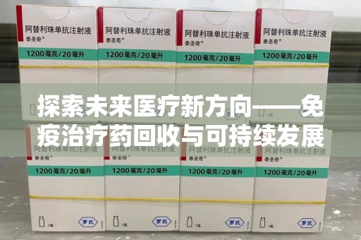 宜昌探索未来医疗新方向——免疫治疗药回收与可持续发展的平衡