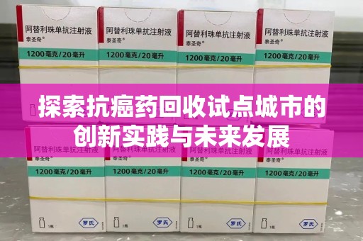 宜昌探索抗癌药回收试点城市的创新实践与未来发展
