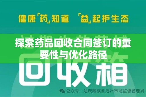 宜昌探索药品回收合同签订的重要性与优化路径