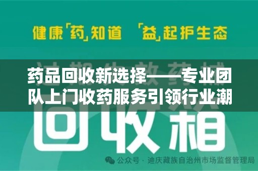宜昌药品回收新选择——专业团队上门收药服务引领行业潮流