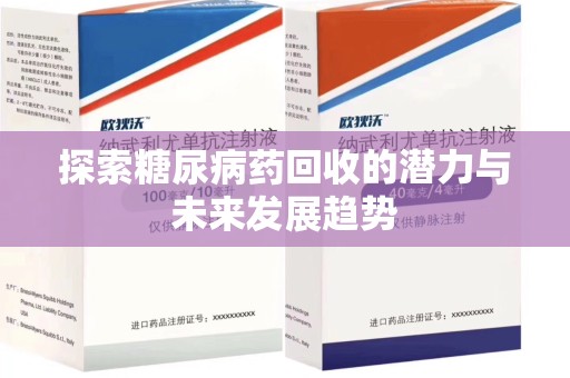 宜昌探索糖尿病药回收的潜力与未来发展趋势