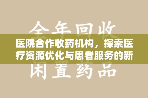 宜昌医院合作收药机构，探索医疗资源优化与患者服务的新路径