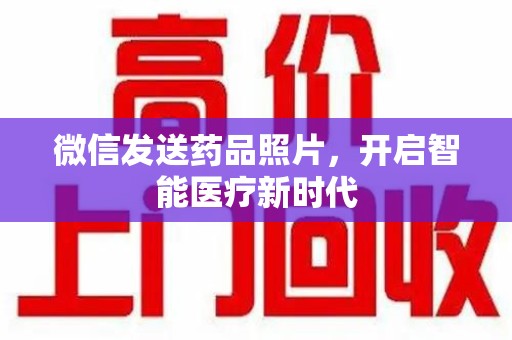 宜昌微信发送药品照片，开启智能医疗新时代