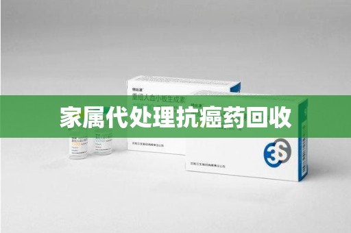 宜昌家属代处理抗癌药回收