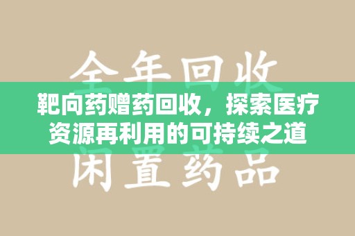 宜昌靶向药赠药回收，探索医疗资源再利用的可持续之道