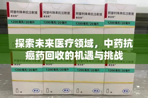 宜昌探索未来医疗领域，中药抗癌药回收的机遇与挑战
