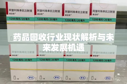 宜昌药品回收行业现状解析与未来发展机遇