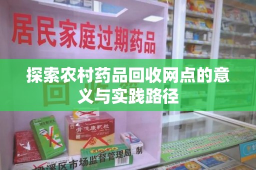 宜昌探索农村药品回收网点的意义与实践路径