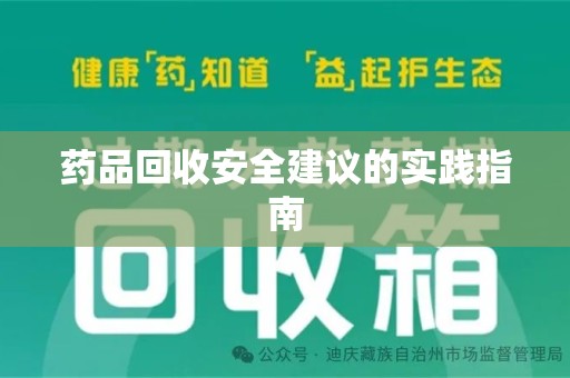 宜昌药品回收安全建议的实践指南