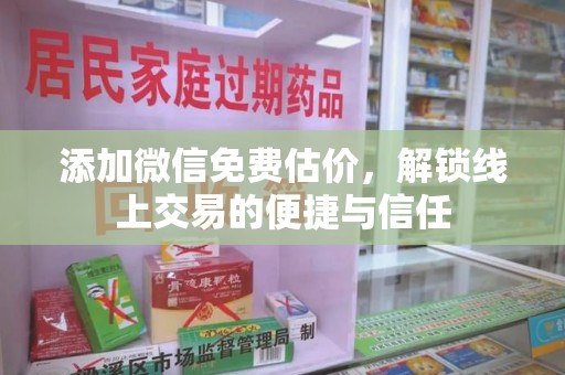 宜昌添加微信免费估价，解锁线上交易的便捷与信任