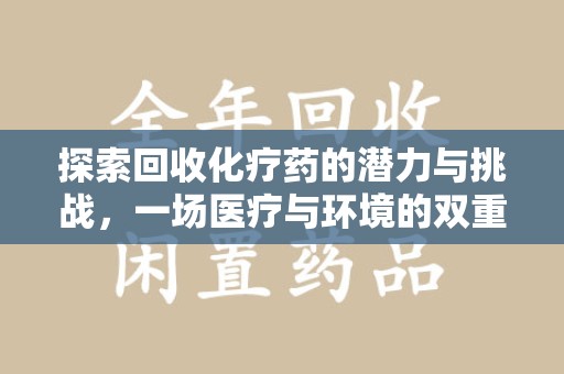 宜昌探索回收化疗药的潜力与挑战，一场医疗与环境的双重博弈