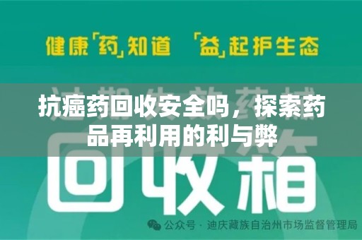 宜昌抗癌药回收安全吗，探索药品再利用的利与弊