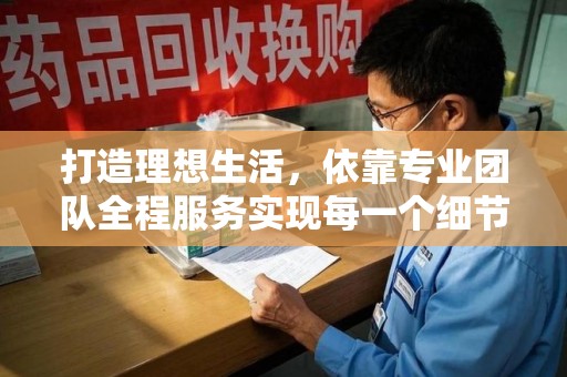 宜昌打造理想生活，依靠专业团队全程服务实现每一个细节