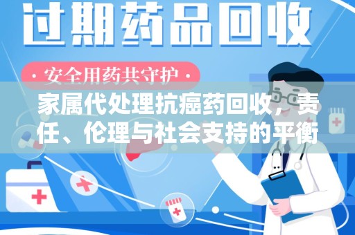 宜昌家属代处理抗癌药回收，责任、伦理与社会支持的平衡
