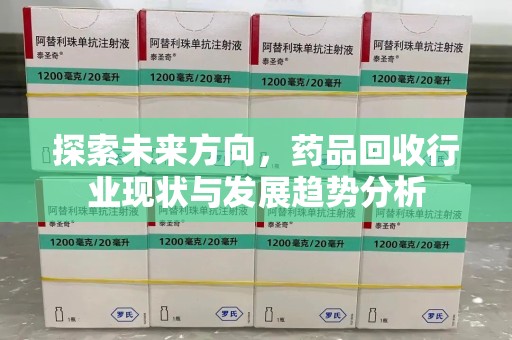 宜昌探索未来方向，药品回收行业现状与发展趋势分析