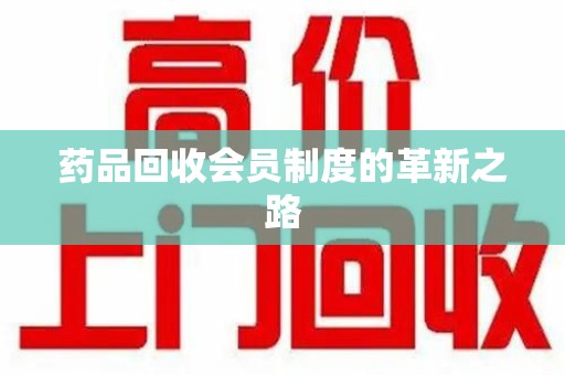 宜昌药品回收会员制度的革新之路