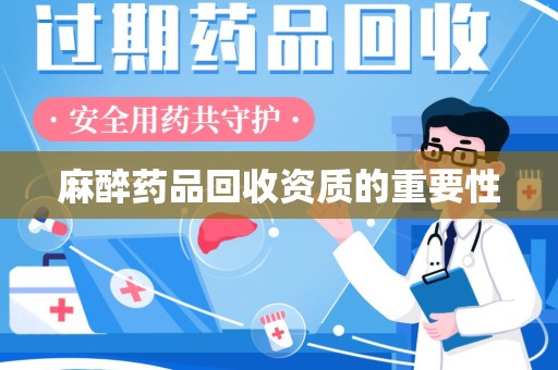 宜昌麻醉药品回收资质的重要性