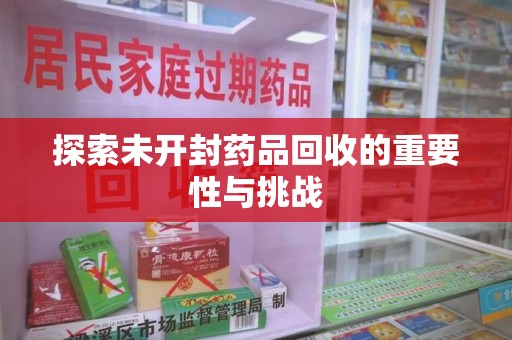 宜昌探索未开封药品回收的重要性与挑战