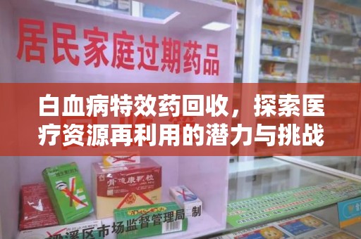 宜昌白血病特效药回收，探索医疗资源再利用的潜力与挑战