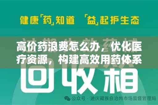 宜昌高价药浪费怎么办，优化医疗资源，构建高效用药体系