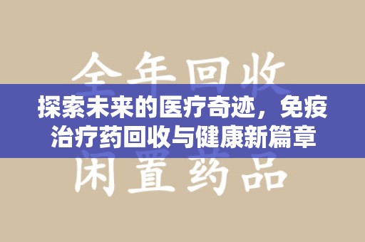 宜昌探索未来的医疗奇迹，免疫治疗药回收与健康新篇章