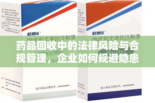 宜昌药品回收中的法律风险与合规管理，企业如何规避隐患