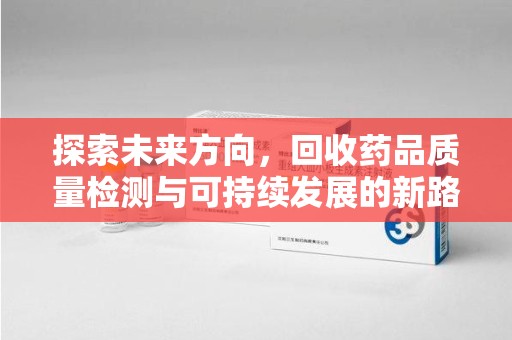 宜昌探索未来方向，回收药品质量检测与可持续发展的新路径
