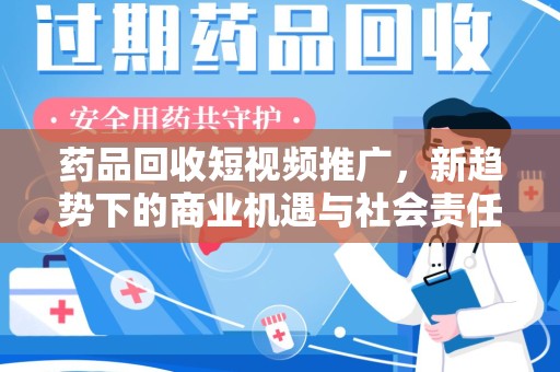 宜昌药品回收短视频推广，新趋势下的商业机遇与社会责任