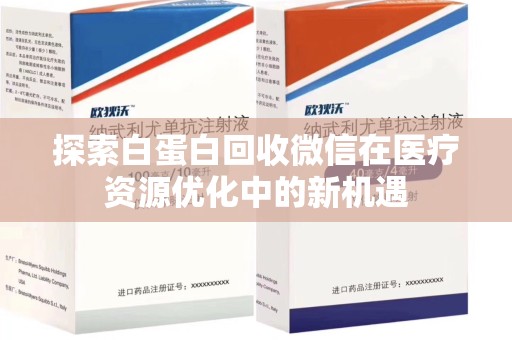 宜昌探索白蛋白回收微信在医疗资源优化中的新机遇