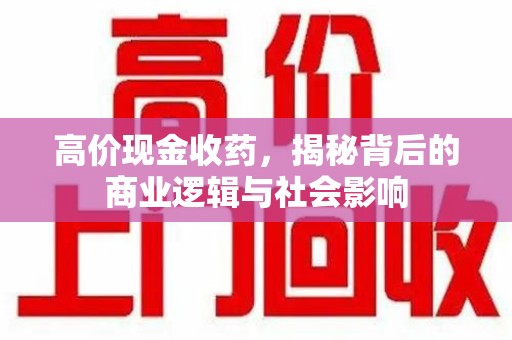 宜昌高价现金收药，揭秘背后的商业逻辑与社会影响