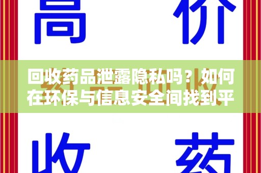 宜昌回收药品泄露隐私吗？如何在环保与信息安全间找到平衡