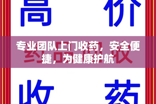 宜昌专业团队上门收药，安全便捷，为健康护航
