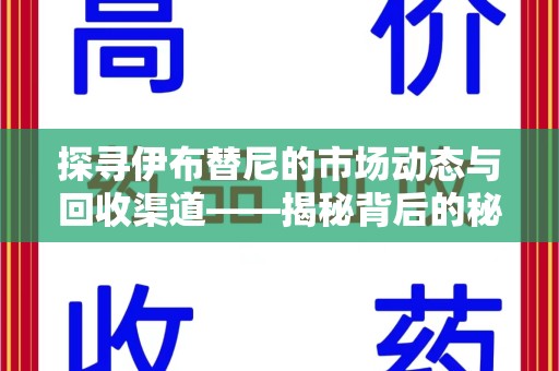 宜昌探寻伊布替尼的市场动态与回收渠道——揭秘背后的秘密