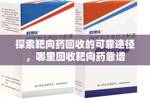 宜昌探索靶向药回收的可靠途径，哪里回收靶向药靠谱