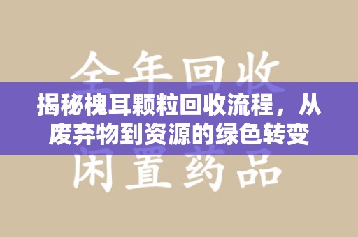 宜昌揭秘槐耳颗粒回收流程，从废弃物到资源的绿色转变