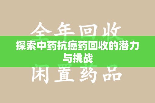 宜昌探索中药抗癌药回收的潜力与挑战