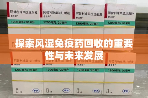 宜昌探索风湿免疫药回收的重要性与未来发展