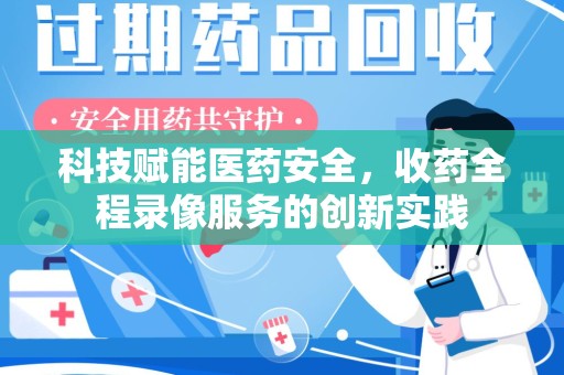 宜昌科技赋能医药安全，收药全程录像服务的创新实践