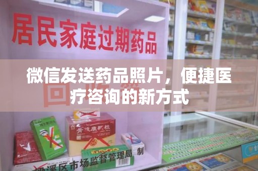 宜昌微信发送药品照片，便捷医疗咨询的新方式