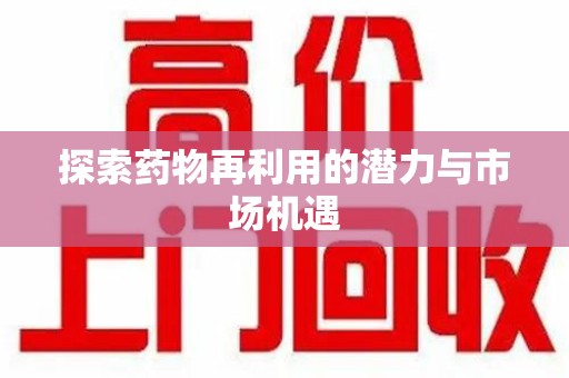 宜昌探索药物再利用的潜力与市场机遇