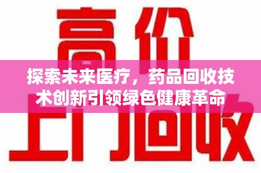 宜昌探索未来医疗，药品回收技术创新引领绿色健康革命