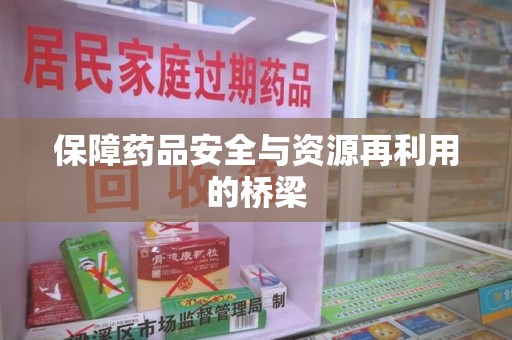 宜昌保障药品安全与资源再利用的桥梁