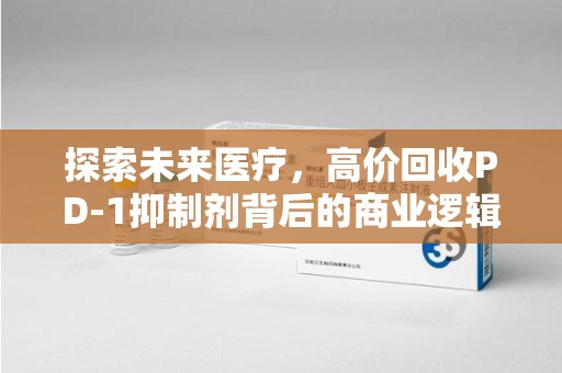 宜昌探索未来医疗，高价回收PD-1抑制剂背后的商业逻辑与社会责任