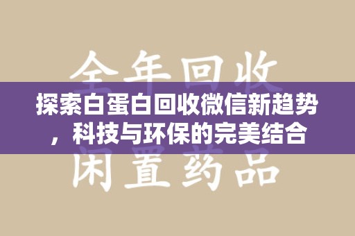 宜昌探索白蛋白回收微信新趋势，科技与环保的完美结合