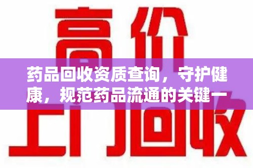 宜昌药品回收资质查询，守护健康，规范药品流通的关键一步