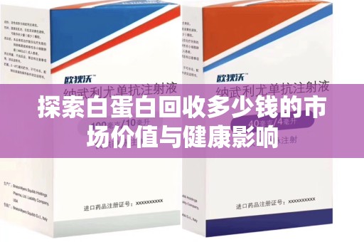 宜昌探索白蛋白回收多少钱的市场价值与健康影响