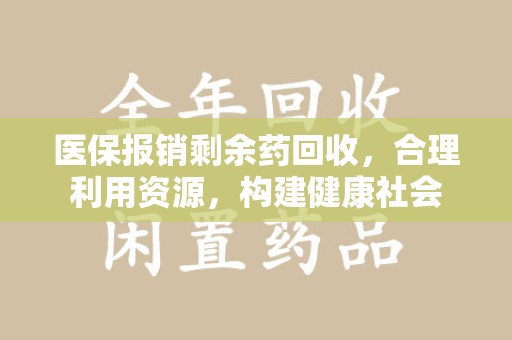 宜昌医保报销剩余药回收，合理利用资源，构建健康社会