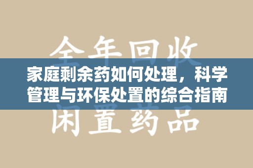 宜昌家庭剩余药如何处理，科学管理与环保处置的综合指南